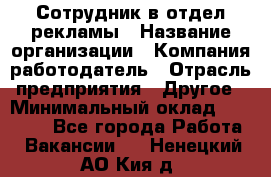 Сотрудник в отдел рекламы › Название организации ­ Компания-работодатель › Отрасль предприятия ­ Другое › Минимальный оклад ­ 27 000 - Все города Работа » Вакансии   . Ненецкий АО,Кия д.